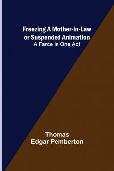 Freezing a Mother-in-Law or Suspended Animation; A farce in one act