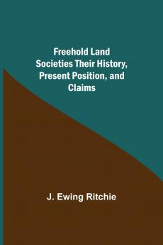 Freehold Land Societies Their History Present Position and Claims
