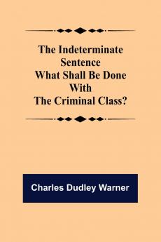 The Indeterminate Sentence What Shall Be Done With The Criminal Class?
