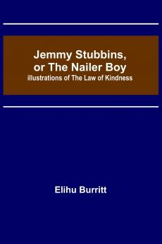Jemmy Stubbins or the Nailer Boy ; Illustrations of the Law of Kindness