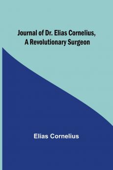 Journal of Dr. Elias Cornelius a Revolutionary Surgeon