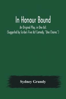 In Honour Bound; An Original Play in One Act. (Suggested by Scribe's Five Act Comedy Une Chaine.)