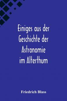 Einiges aus der Geschichte der Astronomie im Alterthum; Rede zur Feier des Geburtstags Sr. Maj. des Deutschen Kaisers K��nigs von Preussen Wilhelm I. gehalten an der Christian-Albrechts