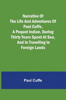 Narrative of the Life and Adventures of Paul Cuffe a Pequot Indian During Thirty Years Spent at Sea and in Travelling in Foreign Lands