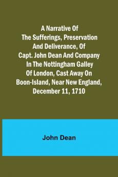 A narrative of the sufferings preservation and deliverance of Capt. John Dean and company in the Nottingham galley of London cast away on Boon-Island near New England December 11 1710