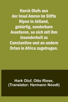 Harck Olufs aus der Insul Amron im Stifte Ripen in J��tland geb��rtig sonderbare Avanturen so sich mit ihm insonderheit zu Constantine und an andern Orten in Africa zugetragen.