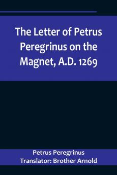 The Letter of Petrus Peregrinus on the Magnet A.D. 1269