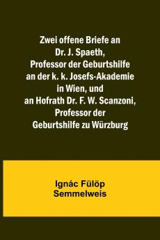 Zwei offene Briefe an Dr. J. Spaeth Professor der Geburtshilfe an der k. k. Josefs-Akademie in Wien und an Hofrath Dr. F. W. Scanzoni Professor der Geburtshilfe zu W��rzburg