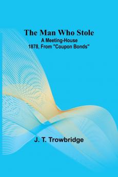 The Man Who Stole; A Meeting-House 1878 From Coupon Bonds