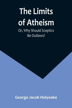 The Limits of Atheism; Or Why Should Sceptics Be Outlaws?