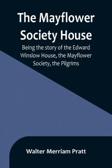 The Mayflower Society House; Being the story of the Edward Winslow House the Mayflower Society the Pilgrims