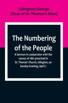 The Numbering of the People ; A Sermon in conjunction with the census of 1861 preached in St. Thomas' Church Islington on Sunday Evening April 7