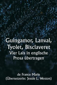 Guingamor  Lanval Tyolet  Bisclaveret  Vier Lais in englische Prosa übertragen