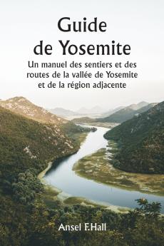Guide de Yosemite  Un manuel des sentiers et des routes de la vallée de Yosemite et de la région adjacente