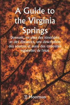 A Guide to the Virginia Springs  Donnant en plus des itinéraires et des distances une description des sources et aussi des curiosités naturelles de l'état