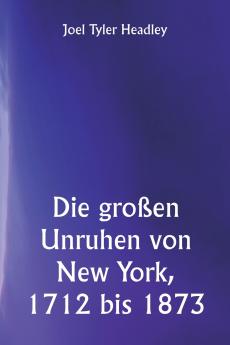 Die großen Unruhen von New York 1712 bis 1873