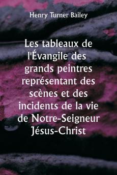 Les  tableaux de l'Évangile des grands peintres représentant des scènes et des incidents de la vie de Notre-Seigneur Jésus-Christ