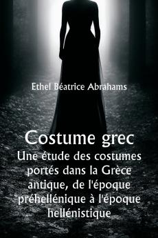 Costume grec  Une étude des costumes portés dans la Grèce antique de l'époque préhellénique à l'époque hellénistique