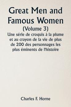 Great Men and Famous Women  (Volume 3) Une série de croquis à la plume et au crayon de la vie de plus de 200 des personnages les plus éminents de l'histoire