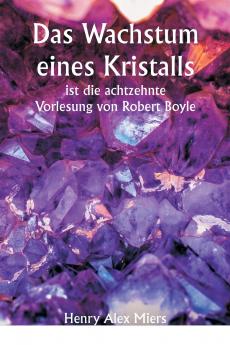 Das Wachstum eines Kristalls  ist die achtzehnte Vorlesung von Robert Boyle