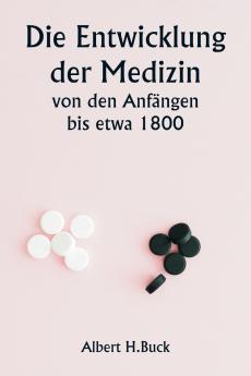 Die Entwicklung der Medizin von den Anfängen bis etwa 1800
