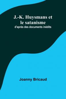 J.-K. Huysmans et le satanisme; d'apr��s des documents in��dits