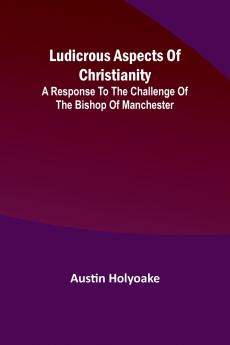 Ludicrous Aspects Of Christianity; A Response To The Challenge Of The Bishop Of Manchester