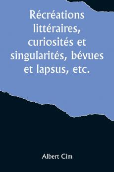 Récréations littéraires curiosités et singularités bévues et lapsus etc.