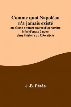 Comme quoi Napol��on n'a jamais exist��; ou Grand erratum source d'un nombre infini d'errata �� noter dans l'histoire du XIXe si��cle