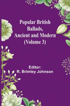 Popular British Ballads Ancient and Modern (Volume 3)