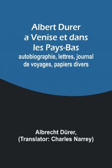 Albert Durer a Venise et dans les Pays-Bas; autobiographie lettres journal de voyages papiers divers
