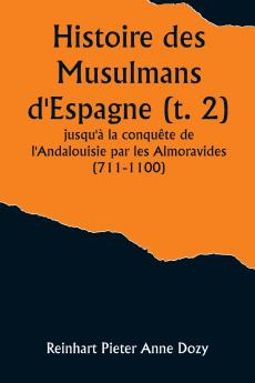 Histoire des Musulmans d'Espagne (t. 2); jusqu'à la conquête de l'Andalouisie par les Almoravides (711-1100)