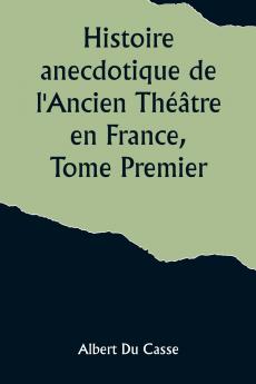 Histoire anecdotique de l'Ancien Théâtre en France Tome Premier; Théâtre-Français Opéra Opéra-Comique Théâtre-Italien Vaudeville Théâtres forains etc...