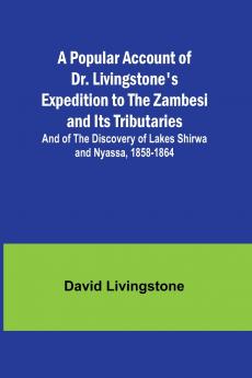 A Popular Account of Dr. Livingstone's Expedition to the Zambesi and Its Tributaries; And of the Discovery of Lakes Shirwa and Nyassa 1858-1864