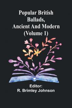 Popular British Ballads Ancient and Modern (Volume 1)