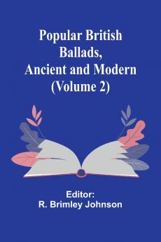 Popular British Ballads Ancient and Modern (Volume 2)