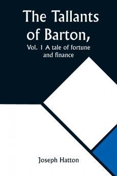 The Tallants of Barton Vol. 1 A tale of fortune and finance