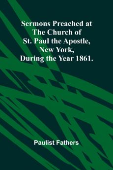 Sermons Preached at the Church of St. Paul the Apostle New York During the Year 1861.