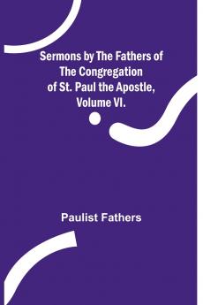 Sermons by the Fathers of the Congregation of St. Paul the Apostle Volume VI.