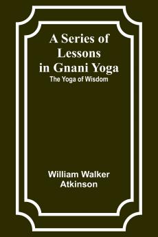 A Series of Lessons in Gnani Yoga