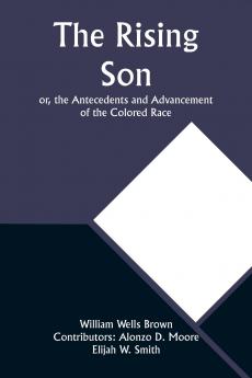 The Rising Son; or the Antecedents and Advancement of the Colored Race