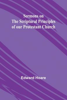 Sermons on the Scriptural Principles of our Protestant Church