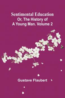 Sentimental Education; Or The History of a Young Man. Volume 2
