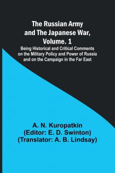 The Russian Army and the Japanese War Volume. 1; Being Historical and Critical Comments on the Military Policy and Power of Russia and on the Campaign in the Far East
