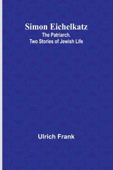 Simon Eichelkatz; The Patriarch. Two Stories of Jewish Life