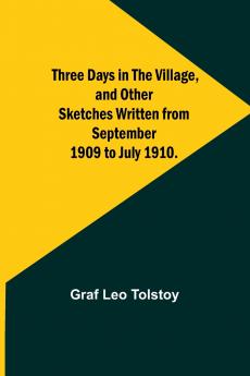 Three Days in the Village and Other Sketches Written from September 1909 to July 1910.
