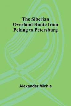The Siberian Overland Route from Peking to Petersburg