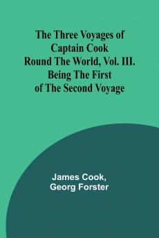 The Three Voyages of Captain Cook Round the World Vol. III. Being the First of the Second Voyage