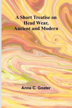 A Short Treatise on Head Wear Ancient and Modern