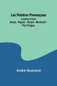 Les Peintres Provençaux; Loubon et son temps - Aiguier - Ricard - Monticelli - Paul Guigou